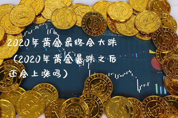 2020年黄金最终会大跌(2020年黄金暴跌之后还会上涨吗)_原油期货_第1张_期货投资网 2020年黄金最终会大跌(2020年黄金暴跌之后还会上涨吗)_https://www.cqckcrrc.com_原油期货_第1张