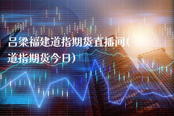 吕梁福建道指期货直播间(道指期货今日)_https://www.cqckcrrc.com_原油期货_第1张