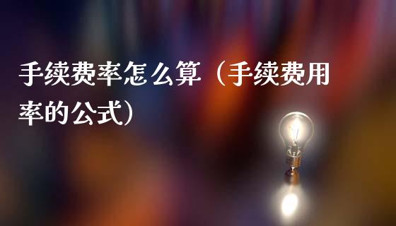 手续费率怎么算（手续费用率的公式）_https://www.cqckcrrc.com_道指直播_第1张