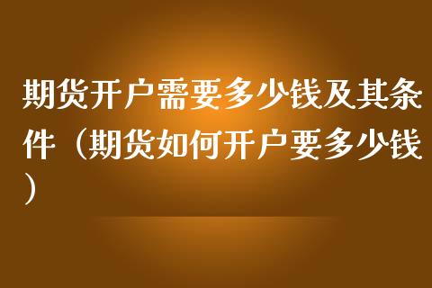 期货开户需要多少钱及其条件(期货如何开户要多少钱)_原油期货_第1张_期货投资网 期货开户需要多少钱及其条件(期货如何开户要多少钱)_https://www.cqckcrrc.com_原油期货_第1张