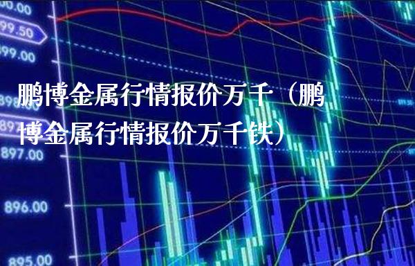 鹏博金属行情报价万千(鹏博金属行情报价万千铁)_道指直播_第1张_期货投资网 鹏博金属行情报价万千(鹏博金属行情报价万千铁)_https://www.cqckcrrc.com_道指直播_第1张