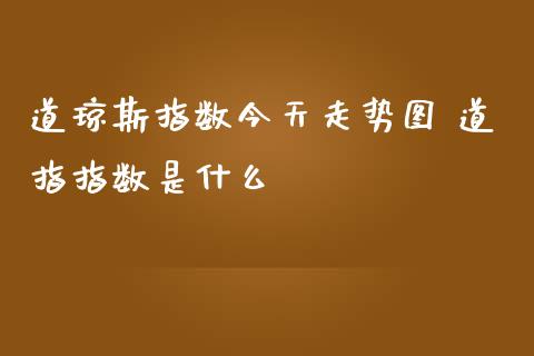 道琼斯指数今天走势图 道指指数是什么_https://www.cqckcrrc.com_道指直播_第1张