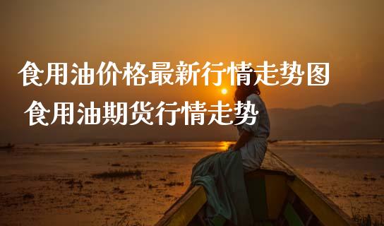 食用油价格最新行情走势图 食用油期货行情走势_纳指直播_第1张_期货投资网 食用油价格最新行情走势图 食用油期货行情走势_https://www.cqckcrrc.com_纳指直播_第1张