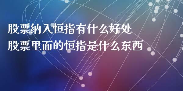 股票纳入恒指有什么好处 股票里面的恒指是什么东西_道指直播_第1张_期货投资网 股票纳入恒指有什么好处 股票里面的恒指是什么东西_https://www.cqckcrrc.com_道指直播_第1张