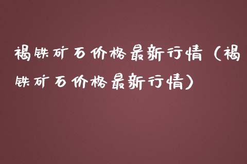 褐铁矿石价格最新行情(褐铁矿石价格最新行情)_原油期货_第1张_期货投资网 褐铁矿石价格最新行情(褐铁矿石价格最新行情)_https://www.cqckcrrc.com_原油期货_第1张