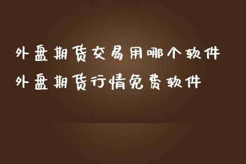 外盘期货交易用哪个软件 外盘期货行情免费软件_黄金期货_第1张_期货投资网 外盘期货交易用哪个软件 外盘期货行情免费软件_https://www.cqckcrrc.com_黄金期货_第1张