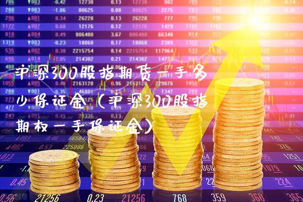 沪深300股指期货一手多少保证金(沪深300股指期权一手保证金)_黄金期货_第1张_期货投资网 沪深300股指期货一手多少保证金(沪深300股指期权一手保证金)_https://www.cqckcrrc.com_黄金期货_第1张