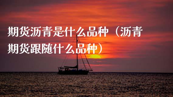 期货沥青是什么品种(沥青期货跟随什么品种)_黄金期货_第1张_期货投资网 期货沥青是什么品种(沥青期货跟随什么品种)_https://www.cqckcrrc.com_黄金期货_第1张