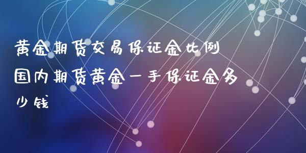 黄金期货交易保证金比例 国内期货黄金一手保证金多少钱_https://www.cqckcrrc.com_黄金期货_第1张
