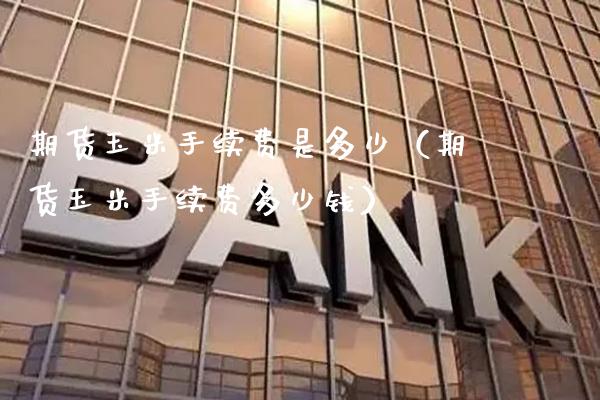 期货玉米手续费是多少(期货玉米手续费多少钱)_黄金期货_第1张_期货投资网 期货玉米手续费是多少(期货玉米手续费多少钱)_https://www.cqckcrrc.com_黄金期货_第1张