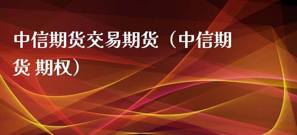 中信期货交易期货(中信期货 期权)_期货开户_第1张_期货投资网 中信期货交易期货(中信期货 期权)_https://www.cqckcrrc.com_期货开户_第1张