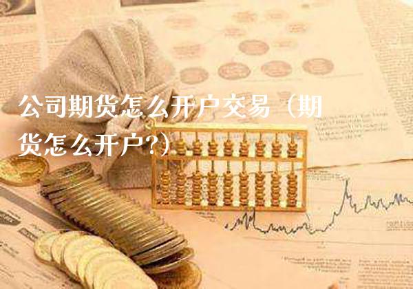 公司期货怎么开户交易(期货怎么开户?)_黄金期货_第1张_期货投资网 公司期货怎么开户交易(期货怎么开户?)_https://www.cqckcrrc.com_黄金期货_第1张