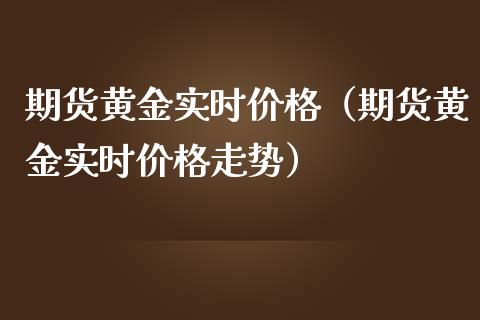 期货黄金实时价格（期货黄金实时价格走势）_https://www.cqckcrrc.com_国际期货_第1张