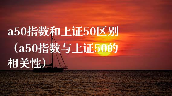 a50指数和上证50区别(a50指数与上证50的相关性)_原油期货_第1张_期货投资网 a50指数和上证50区别(a50指数与上证50的相关性)_https://www.cqckcrrc.com_原油期货_第1张