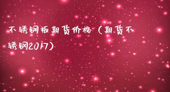 不锈钢板期货价格（期货不锈钢2017）_https://www.cqckcrrc.com_黄金期货_第1张