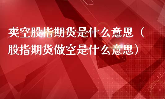 卖空股指期货是什么意思(股指期货做空是什么意思)_黄金期货_第1张_期货投资网 卖空股指期货是什么意思(股指期货做空是什么意思)_https://www.cqckcrrc.com_黄金期货_第1张