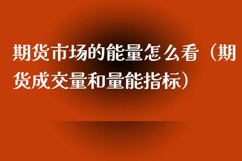 期货市场的能量怎么看(期货成交量和量能指标)_期货理财_第1张_期货投资网 期货市场的能量怎么看(期货成交量和量能指标)_https://www.cqckcrrc.com_期货理财_第1张