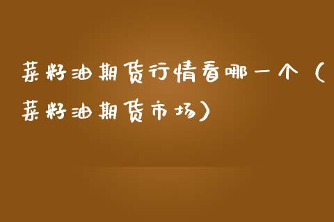 菜籽油期货行情看哪一个（菜籽油期货市场）_https://www.cqckcrrc.com_黄金期货_第1张