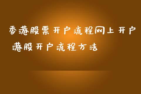 香港股票开户流程网上开户 港股开户流程方法_原油期货_第1张_期货投资网 香港股票开户流程网上开户 港股开户流程方法_https://www.cqckcrrc.com_原油期货_第1张