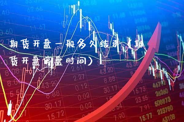 期货**一般多久结束（期货**停盘时间）_https://www.cqckcrrc.com_内盘期货_第1张