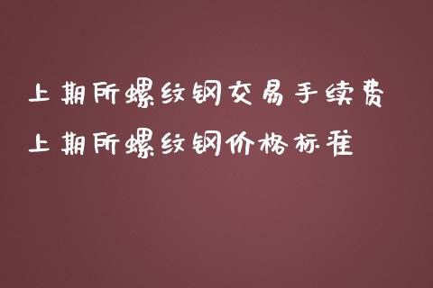 上期所螺纹钢交易手续费 上期所螺纹钢价格标准_https://www.cqckcrrc.com_恒生指数_第1张