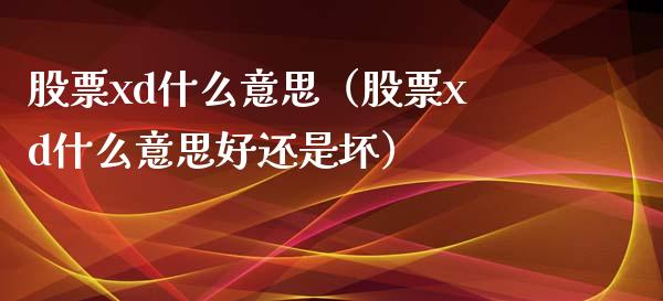 股票xd什么意思(股票xd什么意思好还是坏)_股票理财_第1张_期货投资网 股票xd什么意思(股票xd什么意思好还是坏)_https://www.cqckcrrc.com_股票理财_第1张