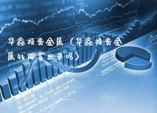 华鑫投贵金属（华鑫投贵金属钱能拿出来吗）_https://www.cqckcrrc.com_纳指直播_第1张
