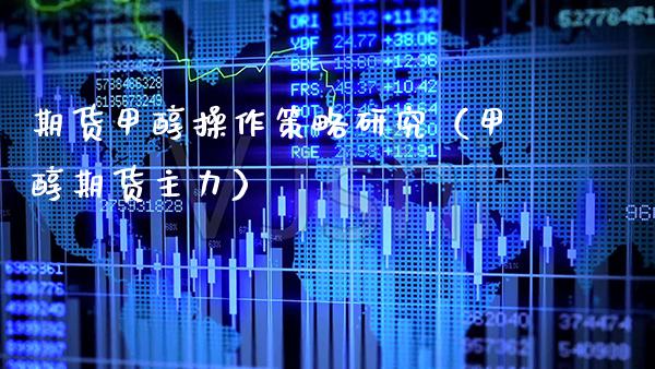 期货甲醇操作策略研究(甲醇期货主力)_纳指直播_第1张_期货投资网 期货甲醇操作策略研究(甲醇期货主力)_https://www.cqckcrrc.com_纳指直播_第1张