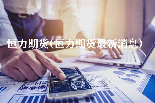 恒力期货(恒力期货最新消息)_财经直播室_第1张_期货投资网 恒力期货(恒力期货最新消息)_https://www.cqckcrrc.com_财经直播室_第1张