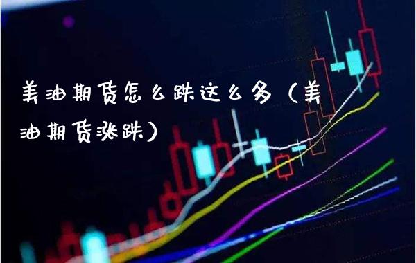 美油期货怎么跌这么多(美油期货涨跌)_期货直播_第1张_期货投资网 美油期货怎么跌这么多(美油期货涨跌)_https://www.cqckcrrc.com_期货直播_第1张