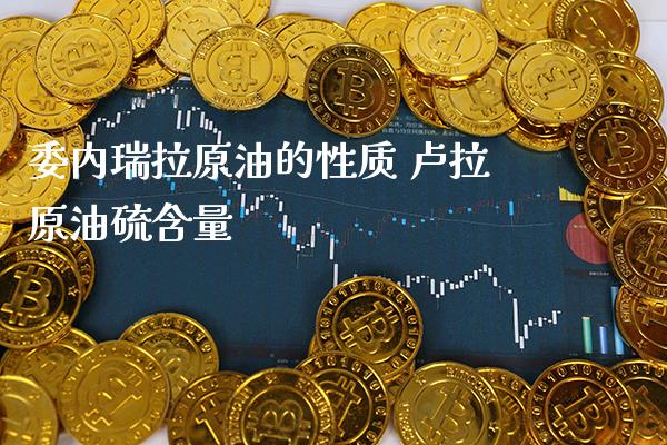 委内瑞拉原油的性质 卢拉原油硫含量_原油期货_第1张_期货投资网 委内瑞拉原油的性质 卢拉原油硫含量_https://www.cqckcrrc.com_原油期货_第1张