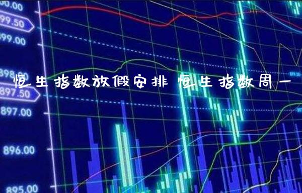 恒生指数放假安排 恒生指数周一_https://www.cqckcrrc.com_恒生指数_第1张
