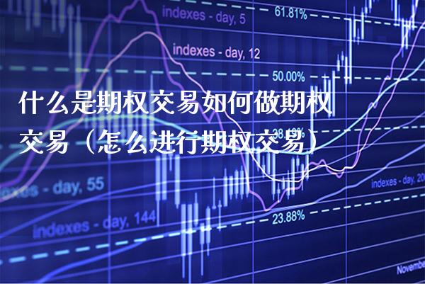 什么是期权交易如何做期权交易（怎么进行期权交易）_https://www.cqckcrrc.com_原油期货_第1张