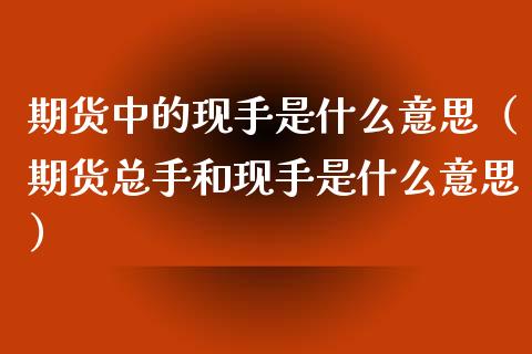 期货中的现手是什么意思(期货总手和现手是什么意思)_道指直播_第1张_期货投资网 期货中的现手是什么意思(期货总手和现手是什么意思)_https://www.cqckcrrc.com_道指直播_第1张