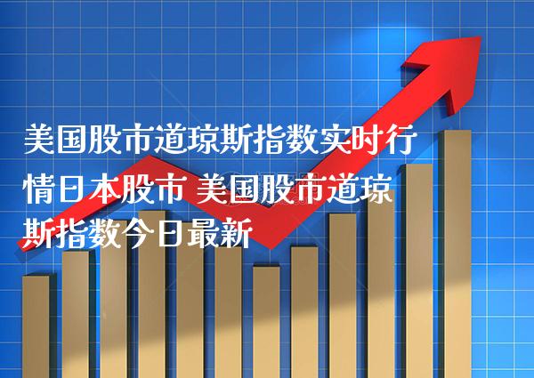 美国股市道琼斯指数实时行情日本股市 美国股市道琼斯指数今日最新_https://www.cqckcrrc.com_道指直播_第1张