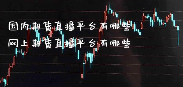 国内期货直播平台有哪些 网上期货直播平台有哪些_黄金期货_第1张_期货投资网 国内期货直播平台有哪些 网上期货直播平台有哪些_https://www.cqckcrrc.com_黄金期货_第1张