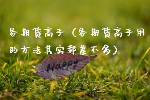 各期货高手(各期货高手用的方法其实都差不多)_基金理财_第1张_期货投资网 各期货高手(各期货高手用的方法其实都差不多)_https://www.cqckcrrc.com_基金理财_第1张