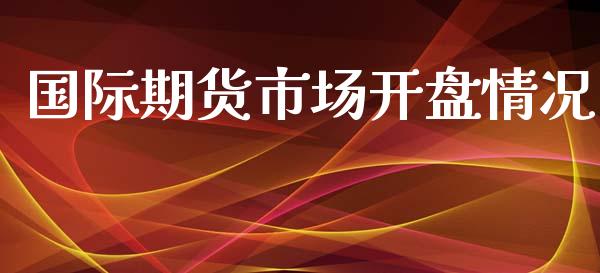 国际期货市场**情况_https://www.cqckcrrc.com_纳指直播_第1张
