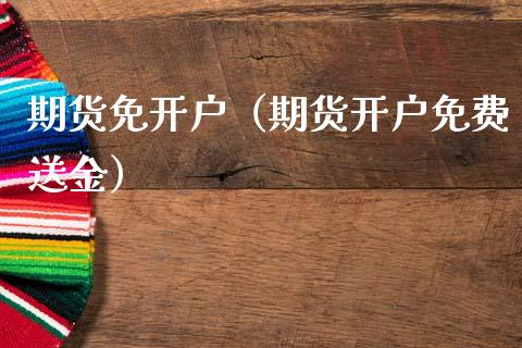 期货免开户（期货开户免费送金）_https://www.cqckcrrc.com_期货知识_第1张