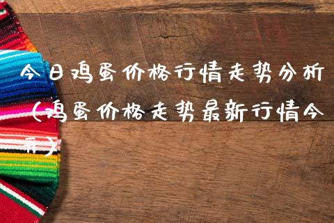 今日鸡蛋价格行情走势分析（鸡蛋价格走势最新行情今天）_https://www.cqckcrrc.com_纳指直播_第1张