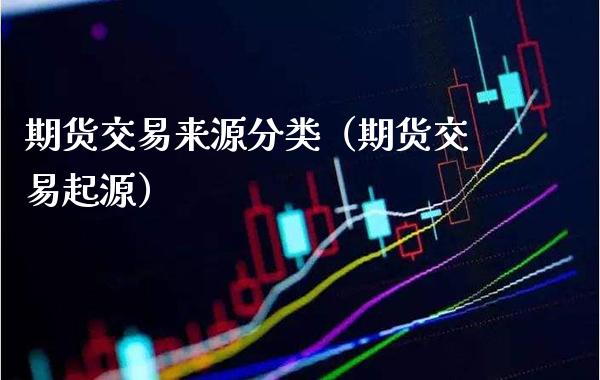 期货交易来源分类(期货交易起源)_期货直播_第1张_期货投资网 期货交易来源分类(期货交易起源)_https://www.cqckcrrc.com_期货直播_第1张
