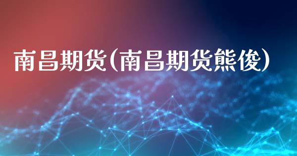 南昌期货(南昌期货熊俊)_https://www.cqckcrrc.com_国际期货_第1张