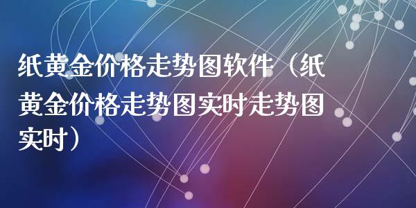 纸黄金价格走势图软件（纸黄金价格走势图实时走势图实时）_https://www.cqckcrrc.com_黄金期货_第1张