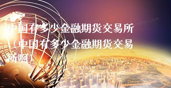 中国有多少金融期货交易所(中国有多少金融期货交易所啊)_期货开户_第1张_期货投资网 中国有多少金融期货交易所(中国有多少金融期货交易所啊)_https://www.cqckcrrc.com_期货开户_第1张