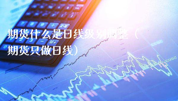 期货什么是日线级别调整（期货只做日线）_https://www.cqckcrrc.com_原油期货_第1张