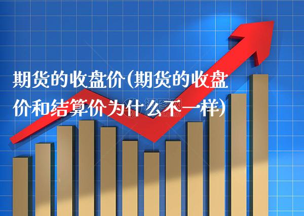 期货的收盘价(期货的收盘价和结算价为什么不一样)_https://www.cqckcrrc.com_国际期货_第1张