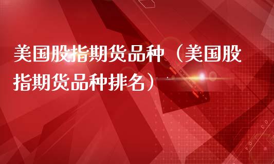 美国股指期货品种（美国股指期货品种排名）_https://www.cqckcrrc.com_股票理财_第1张