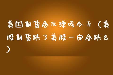 美国期货会反弹吗今天(美股期货跌了美股一定会跌么)_理财百科_第1张_期货投资网 美国期货会反弹吗今天(美股期货跌了美股一定会跌么)_https://www.cqckcrrc.com_理财百科_第1张