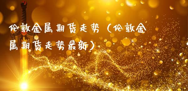 伦敦金属期货走势(伦敦金属期货走势最新)_原油期货_第1张_期货投资网 伦敦金属期货走势(伦敦金属期货走势最新)_https://www.cqckcrrc.com_原油期货_第1张