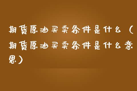 期货原油买卖条件是什么（期货原油买卖条件是什么意思）_https://www.cqckcrrc.com_道指直播_第1张